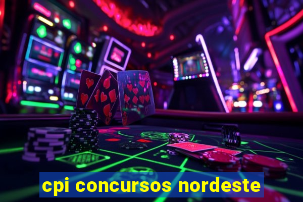 cpi concursos nordeste